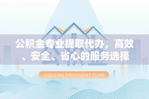 博山公积金专业提取代办，高效、安全、省心的服务选择