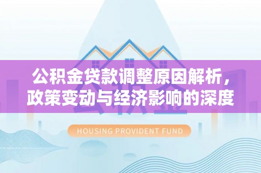 博山公积金贷款调整原因解析，政策变动与经济影响的深度探讨