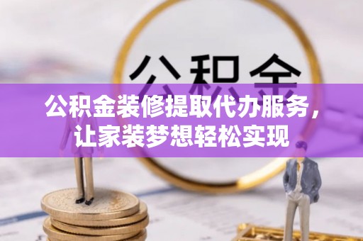 博山公积金装修提取代办服务，让家装梦想轻松实现