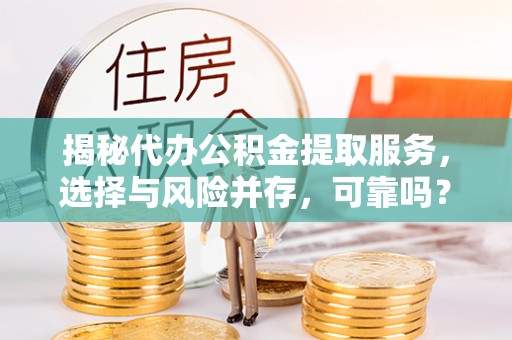 博山揭秘代办公积金提取服务，选择与风险并存，可靠吗？