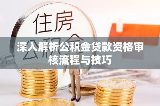 博山深入解析公积金贷款资格审核流程与技巧
