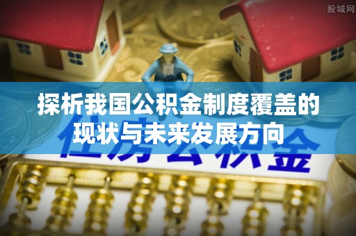 博山探析我国公积金制度覆盖的现状与未来发展方向