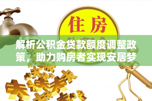 博山解析公积金贷款额度调整政策，助力购房者实现安居梦想