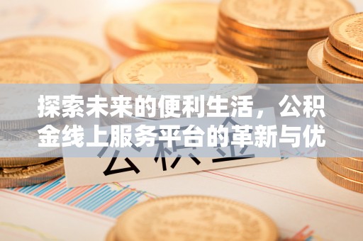 博山探索未来的便利生活，公积金线上服务平台的革新与优势