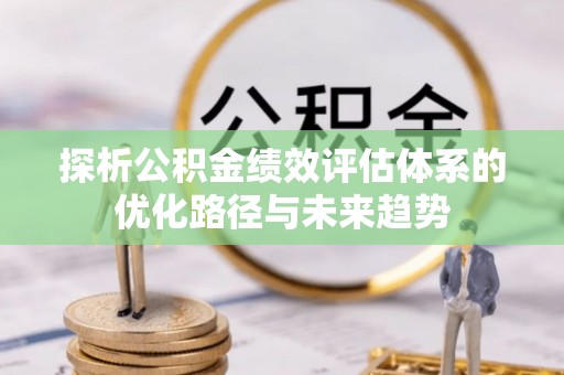 博山探析公积金绩效评估体系的优化路径与未来趋势