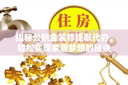 博山揭秘公积金装修提取代办，轻松实现家居梦想的秘诀