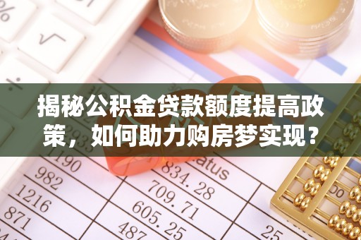 博山揭秘公积金贷款额度提高政策，如何助力购房梦实现？