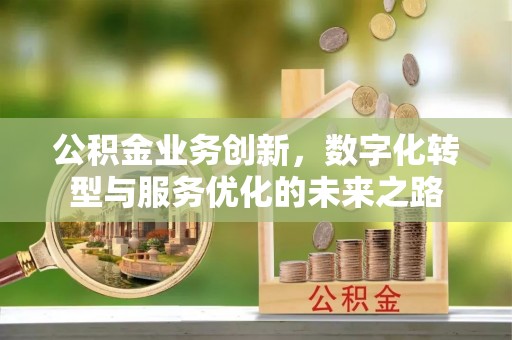博山公积金业务创新，数字化转型与服务优化的未来之路