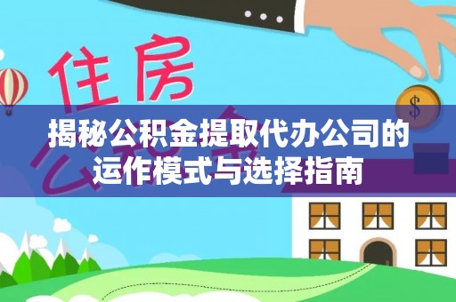 博山揭秘公积金提取代办公司的运作模式与选择指南