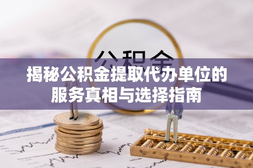 博山揭秘公积金提取代办单位的服务真相与选择指南
