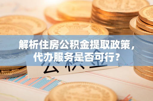 博山解析住房公积金提取政策，代办服务是否可行？