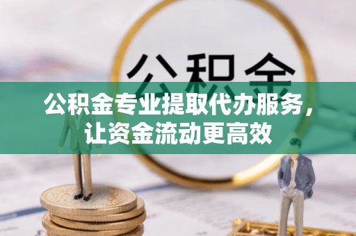 博山公积金专业提取代办服务，让资金流动更高效