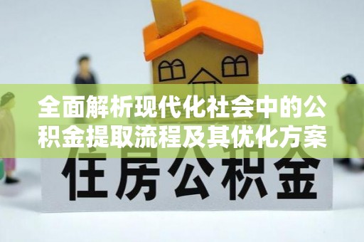 博山全面解析现代化社会中的公积金提取流程及其优化方案