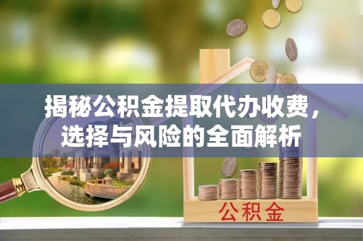 博山揭秘公积金提取代办收费，选择与风险的全面解析