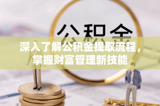博山深入了解公积金提取流程，掌握财富管理新技能