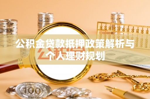 博山公积金贷款抵押政策解析与个人理财规划