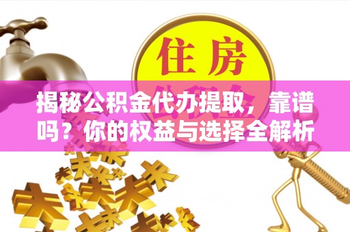 博山揭秘公积金代办提取，靠谱吗？你的权益与选择全解析