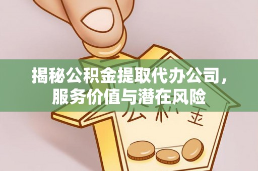 博山揭秘公积金提取代办公司，服务价值与潜在风险