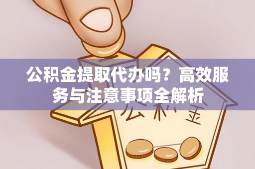 博山公积金提取代办吗？高效服务与注意事项全解析