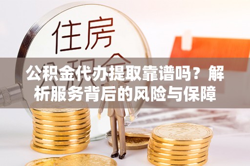 博山公积金代办提取靠谱吗？解析服务背后的风险与保障
