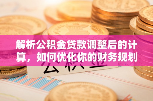 博山解析公积金贷款调整后的计算，如何优化你的财务规划