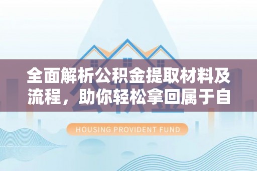 博山全面解析公积金提取材料及流程，助你轻松拿回属于自己的钱