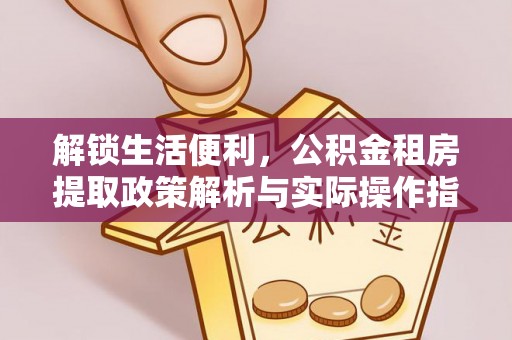 博山解锁生活便利，公积金租房提取政策解析与实际操作指南