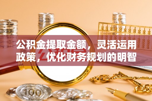 博山公积金提取金额，灵活运用政策，优化财务规划的明智选择