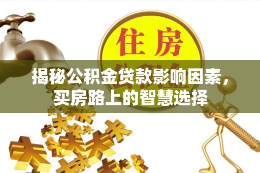 博山揭秘公积金贷款影响因素，买房路上的智慧选择