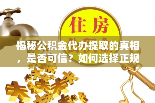 博山揭秘公积金代办提取的真相，是否可信？如何选择正规服务？
