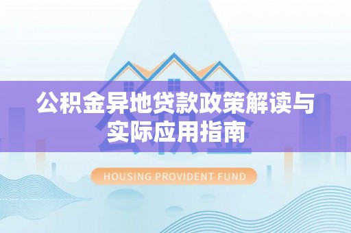 博山公积金异地贷款政策解读与实际应用指南