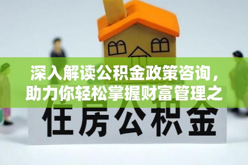 博山深入解读公积金政策咨询，助力你轻松掌握财富管理之道