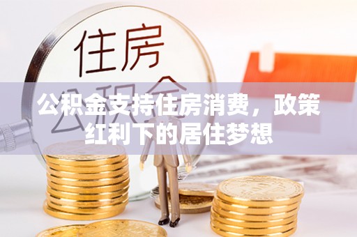 博山公积金支持住房消费，政策红利下的居住梦想