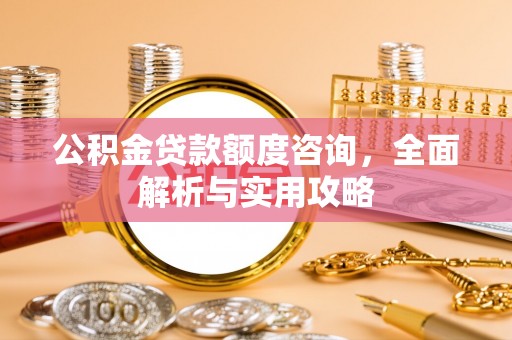 博山公积金贷款额度咨询，全面解析与实用攻略