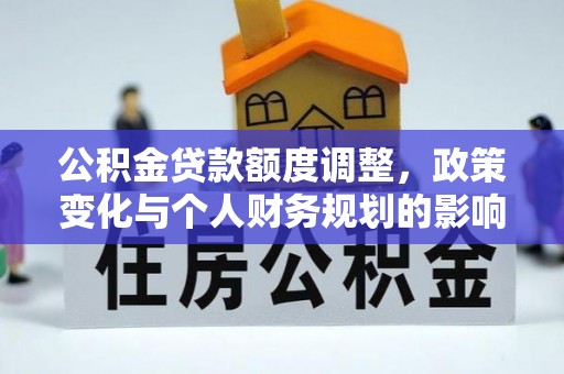 博山公积金贷款额度调整，政策变化与个人财务规划的影响分析