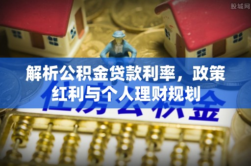 博山解析公积金贷款利率，政策红利与个人理财规划