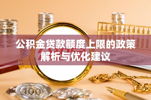 博山公积金贷款额度上限的政策解析与优化建议