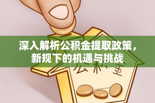 博山深入解析公积金提取政策，新规下的机遇与挑战