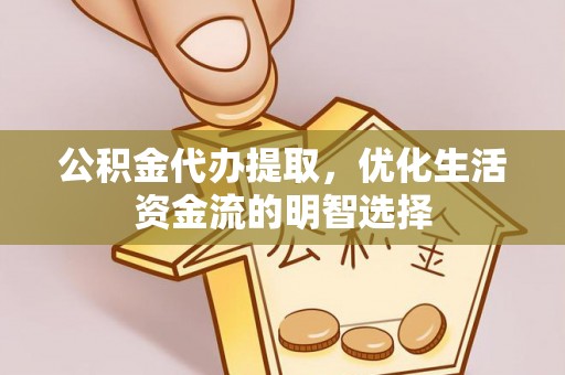 博山公积金代办提取，优化生活资金流的明智选择