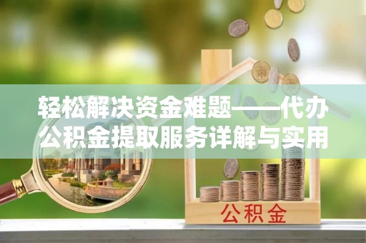 博山轻松解决资金难题——代办公积金提取服务详解与实用指南