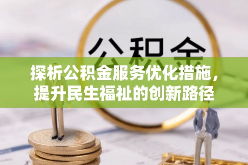博山探析公积金服务优化措施，提升民生福祉的创新路径