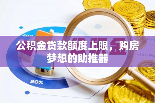 博山公积金贷款额度上限，购房梦想的助推器