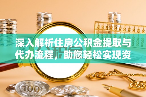 博山深入解析住房公积金提取与代办流程，助您轻松实现资金利用最大化