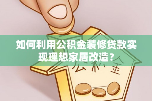 博山如何利用公积金装修贷款实现理想家居改造？