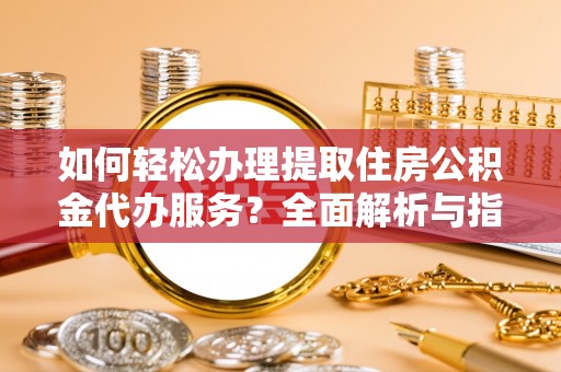 博山如何轻松办理提取住房公积金代办服务？全面解析与指南