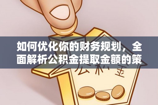 博山如何优化你的财务规划，全面解析公积金提取金额的策略与技巧