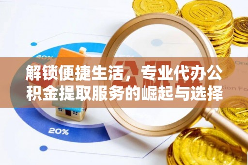 博山解锁便捷生活，专业代办公积金提取服务的崛起与选择