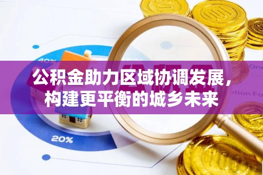 博山公积金助力区域协调发展，构建更平衡的城乡未来