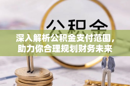 博山深入解析公积金支付范围，助力你合理规划财务未来