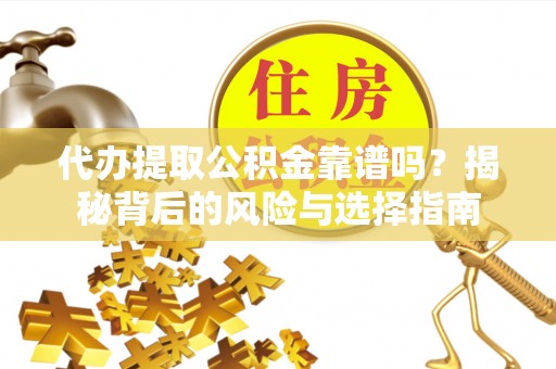 博山代办提取公积金靠谱吗？揭秘背后的风险与选择指南
